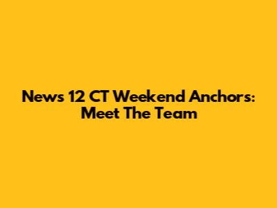 News 12 CT Weekend Anchors: Meet The Team