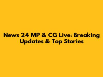 News 24 MP & CG Live: Breaking Updates & Top Stories