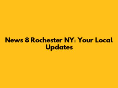 News 8 Rochester NY: Your Local Updates