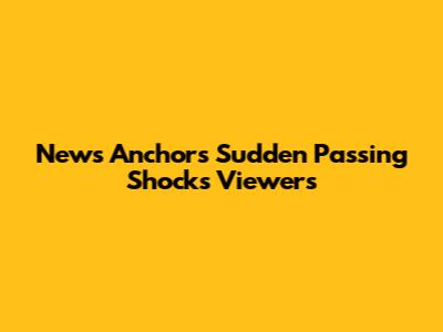 News Anchor's Sudden Passing Shocks Viewers