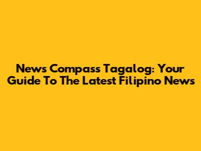 News Compass Tagalog: Your Guide To The Latest Filipino News