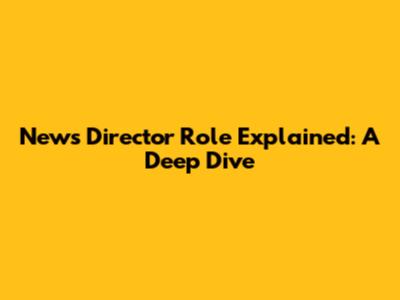 News Director Role Explained: A Deep Dive