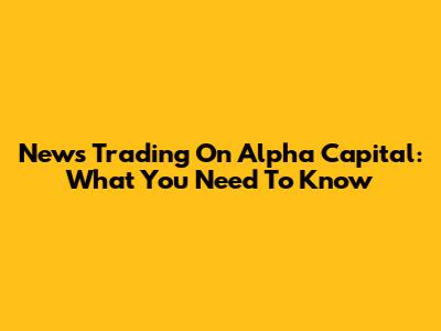 News Trading On Alpha Capital: What You Need To Know