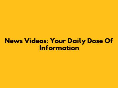 News Videos: Your Daily Dose Of Information