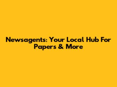Newsagents: Your Local Hub For Papers & More