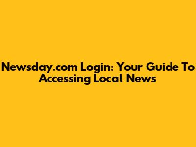 Newsday.com Login: Your Guide To Accessing Local News