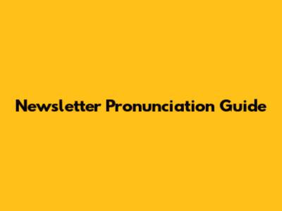 Newsletter Pronunciation Guide
