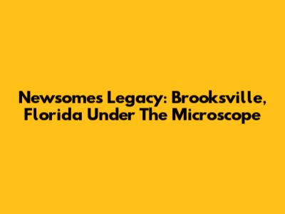 Newsome's Legacy: Brooksville, Florida Under The Microscope