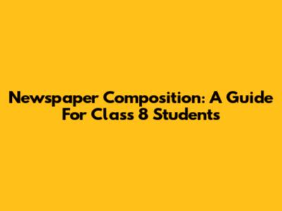Newspaper Composition: A Guide For Class 8 Students