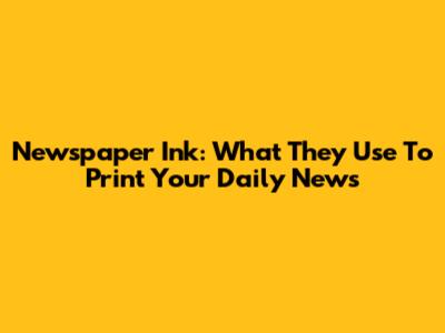 Newspaper Ink: What They Use To Print Your Daily News