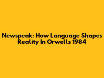 Newspeak: How Language Shapes Reality In Orwell's 1984