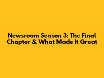 Newsroom Season 3: The Final Chapter & What Made It Great
