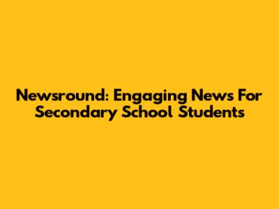 Newsround: Engaging News For Secondary School Students