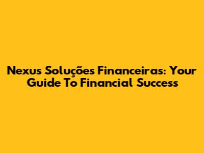Nexus Soluções Financeiras: Your Guide To Financial Success