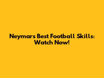 Neymar's Best Football Skills: Watch Now!