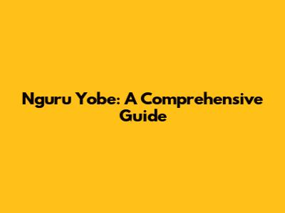Nguru Yobe: A Comprehensive Guide
