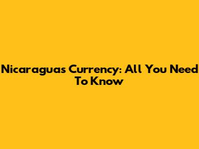Nicaragua's Currency: All You Need To Know