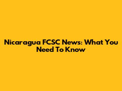 Nicaragua FCSC News: What You Need To Know