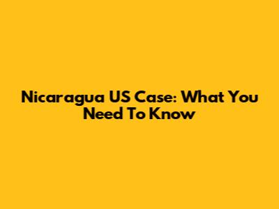 Nicaragua US Case: What You Need To Know