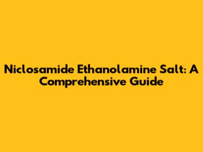 Niclosamide Ethanolamine Salt: A Comprehensive Guide