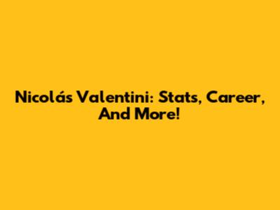 Nicolás Valentini: Stats, Career, And More!