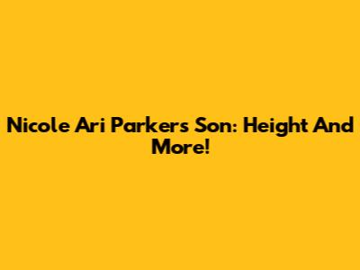 Nicole Ari Parker's Son: Height And More!