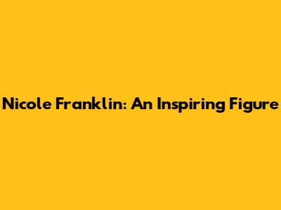 Nicole Franklin: An Inspiring Figure