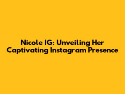 Nicole IG: Unveiling Her Captivating Instagram Presence