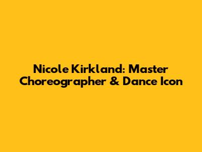 Nicole Kirkland: Master Choreographer & Dance Icon