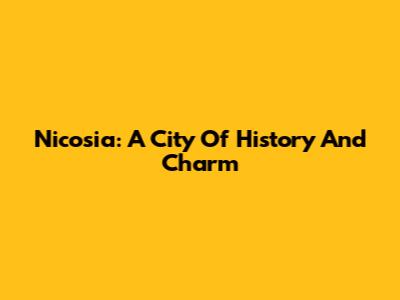 Nicosia: A City Of History And Charm