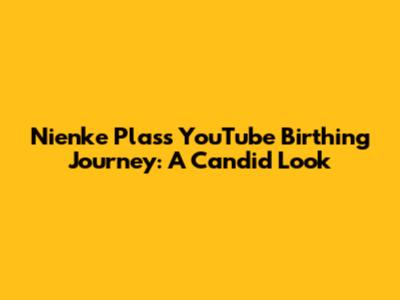 Nienke Plas's YouTube Birthing Journey: A Candid Look