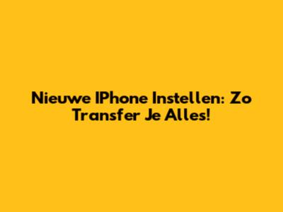 Nieuwe IPhone Instellen: Zo Transfer Je Alles!