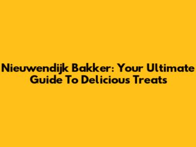 Nieuwendijk Bakker: Your Ultimate Guide To Delicious Treats