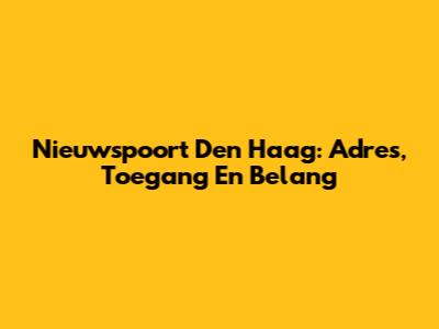 Nieuwspoort Den Haag: Adres, Toegang En Belang