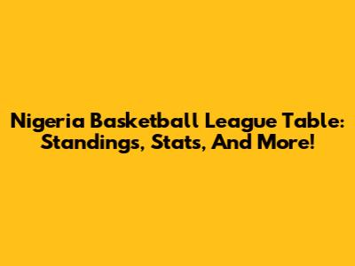 Nigeria Basketball League Table: Standings, Stats, And More!