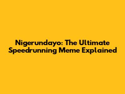 Nigerundayo: The Ultimate Speedrunning Meme Explained