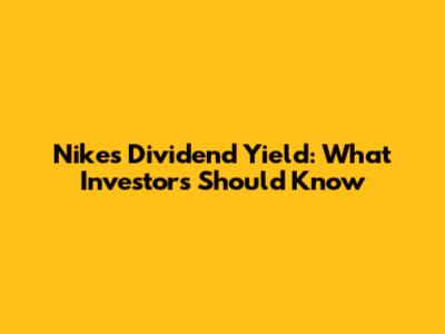 Nike's Dividend Yield: What Investors Should Know