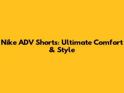 Nike ADV Shorts: Ultimate Comfort & Style