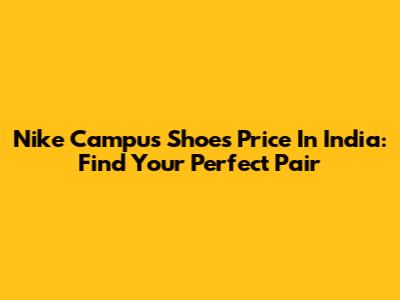 Nike Campus Shoes Price In India: Find Your Perfect Pair