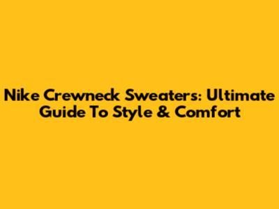 Nike Crewneck Sweaters: Ultimate Guide To Style & Comfort