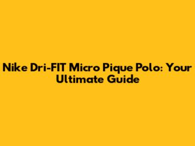 Nike Dri-FIT Micro Pique Polo: Your Ultimate Guide