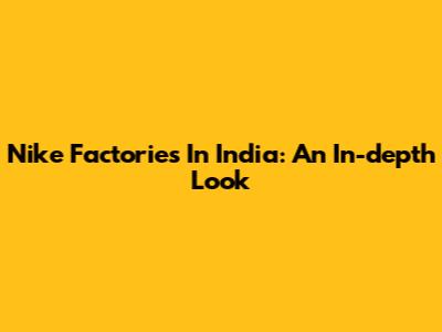 Nike Factories In India: An In-depth Look