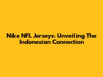 Nike NFL Jerseys: Unveiling The Indonesian Connection