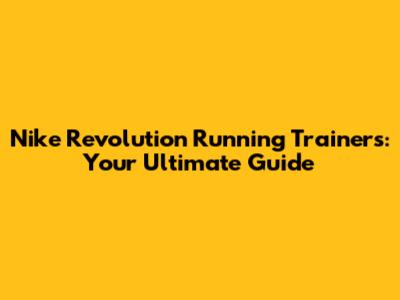 Nike Revolution Running Trainers: Your Ultimate Guide