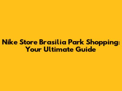 Nike Store Brasilia Park Shopping: Your Ultimate Guide
