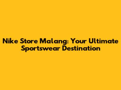 Nike Store Malang: Your Ultimate Sportswear Destination