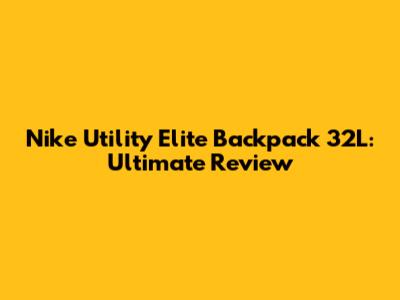Nike Utility Elite Backpack 32L: Ultimate Review