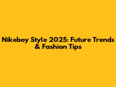 Nikeboy Style 2025: Future Trends & Fashion Tips
