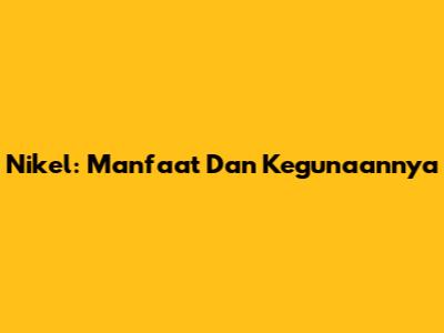 Nikel: Manfaat Dan Kegunaannya