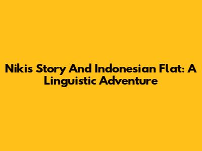 Niki's Story And Indonesian Flat: A Linguistic Adventure